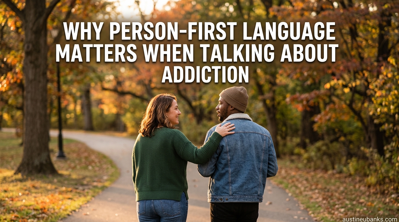 Why Person-First Language Matters When Talking About Addiction