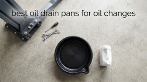 best oil drain pans for oil changes